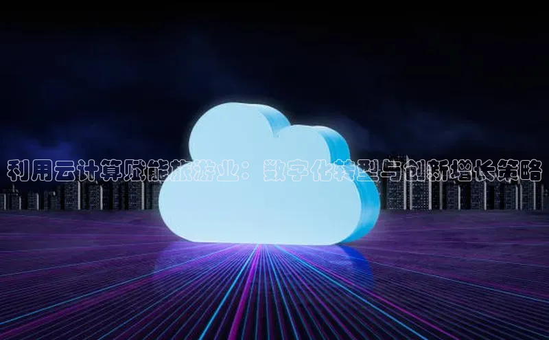 EON4登录天键股份利用云计算赋能旅游业：数字化转型与创新增长策略