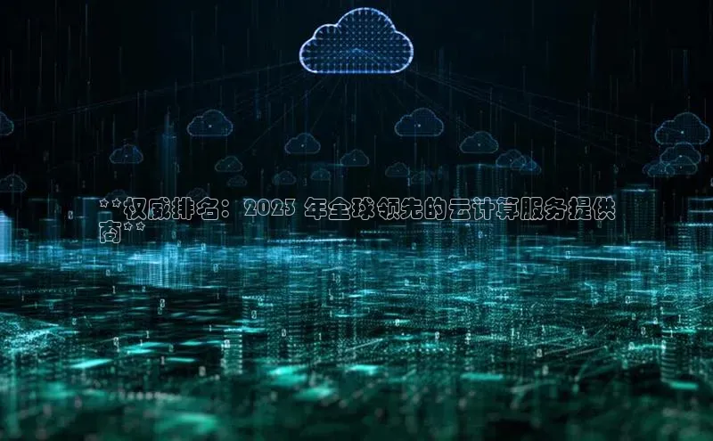 EON4登录百度社团赞助平台**权威排名：2023 年全球领先的云计算服务提供
商**