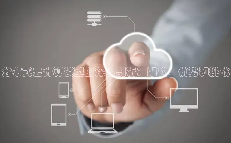 意昂体育4登录同程分布式云计算模型的深入剖析：架构、优势和挑战
