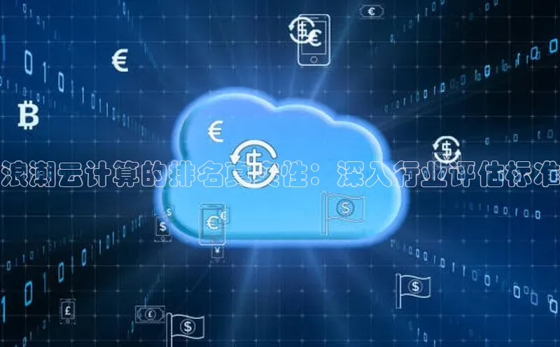意昂体育4百度手机助手浪潮云计算的排名真实性：深入行业评估标准