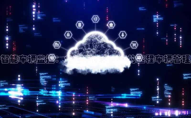 意昂体育4官网宇信科技智能车辆监控：全面云计算赋能的远程车辆管理