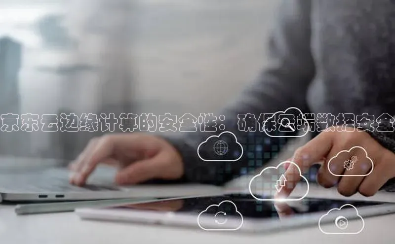EON4代理滴滴出行京东云边缘计算的安全性：确保云端数据安全