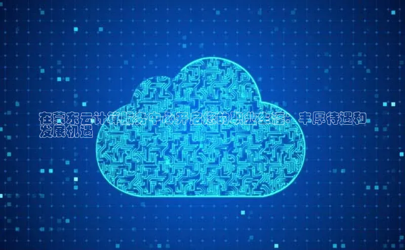 意昂体育4招商字节跳动在蒙东云计算服务中心开启您的职业生涯：丰厚待遇和
发展机遇