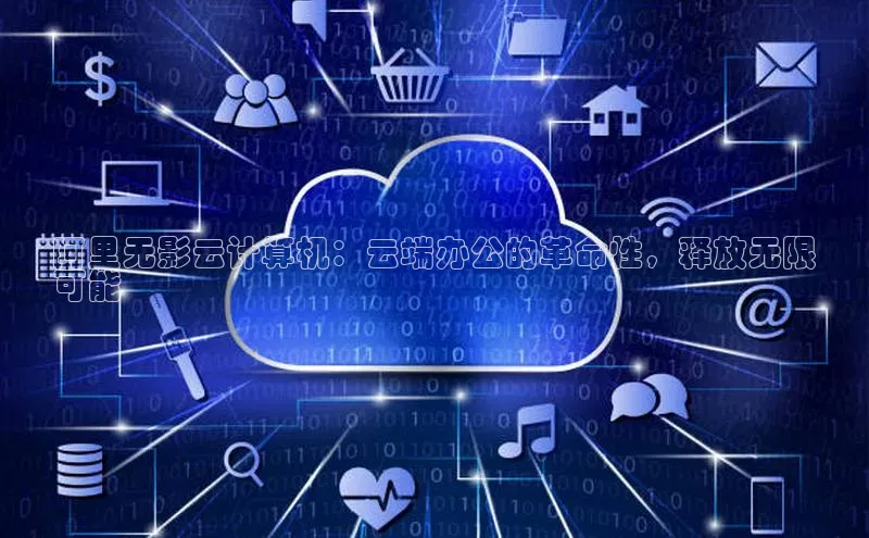 意昂体育4招商华扬联众阿里无影云计算机：云端办公的革命性，释放无限
可能