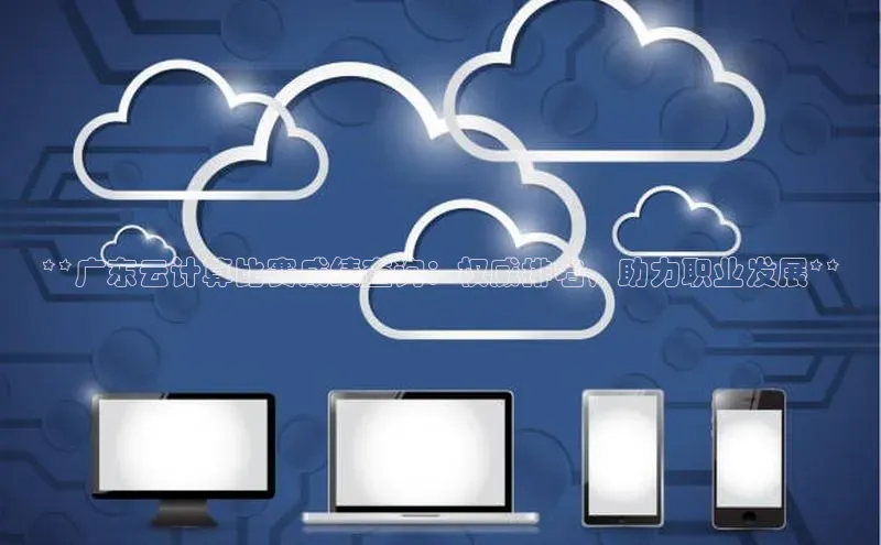 EON4代理百度取证**广东云计算比赛成绩查询：权威排名，助力职业发展**