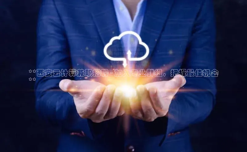 意昂4代理普信公司**西安云计算兼职招聘 - 加入专业群组，把握最佳机会
**