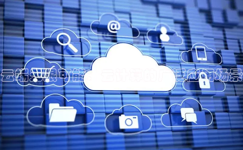 意昂体育4登录百度信誉云端无限可能：云计算的广泛应用场景