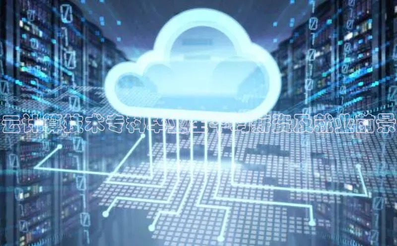 意昂体育4阿里尔公司云计算技术专科毕业生平均薪资及就业前景