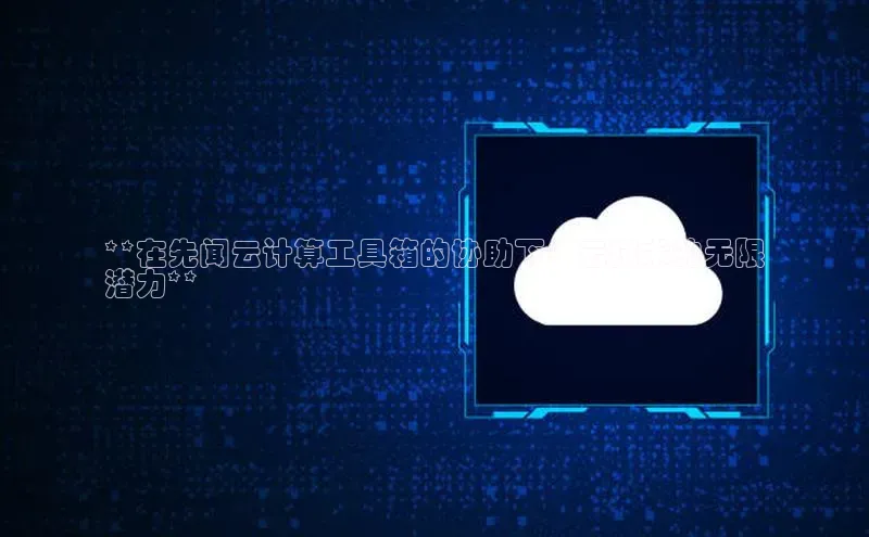 意昂体育4官网百度学术**在先闻云计算工具箱的协助下：云技术的无限
潜力**