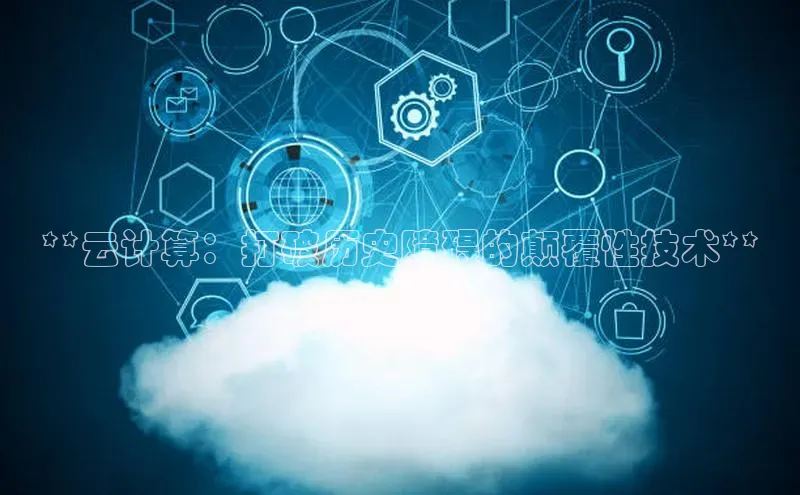 意昂4百度网盘企业版**云计算：打破历史障碍的颠覆性技术**