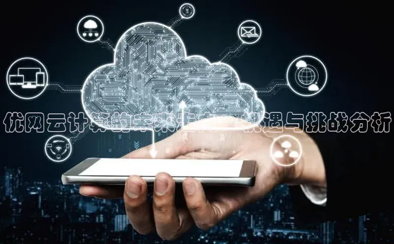 意昂体育4路畅科技优网云计算的未来走向：机遇与挑战分析