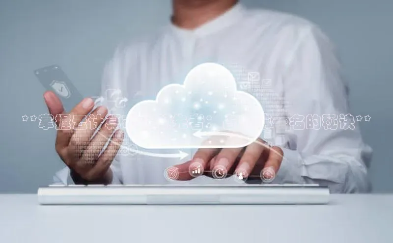 意昂体育4登录江铃新能源**掌握云计算市场领先者：占有第一名的秘诀**