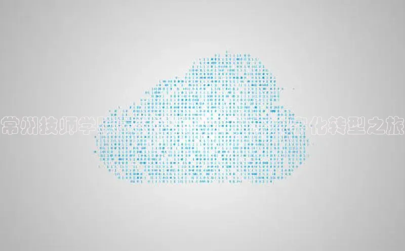 意昂4登录梯哥哥科技常州技师学院云计算技术：开启数字化转型之旅