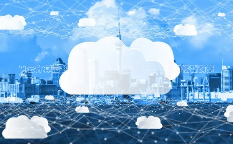 意昂4登录慧博云通**云计算证书的价值：提高技能、职业发展和薪酬前景
**