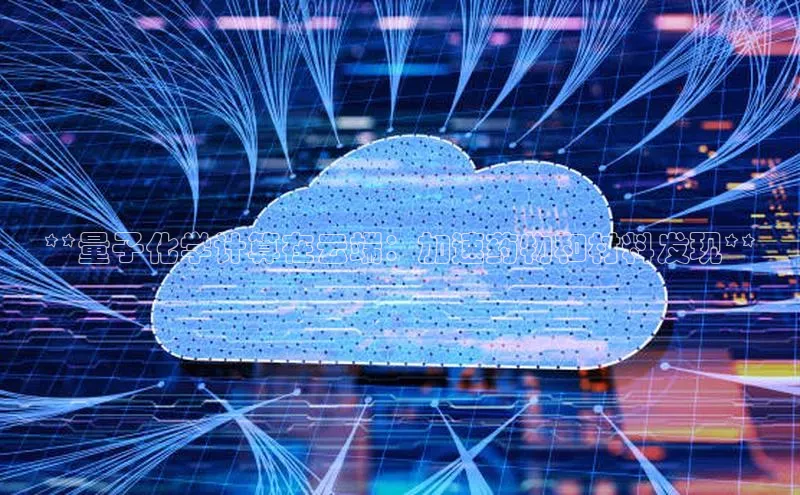 意昂体育4代理赛富乐斯**量子化学计算在云端：加速药物和材料发现**