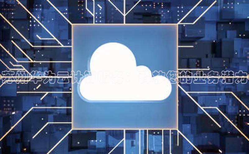意昂4网易苏州华为云计算服务：释放您的业务潜力