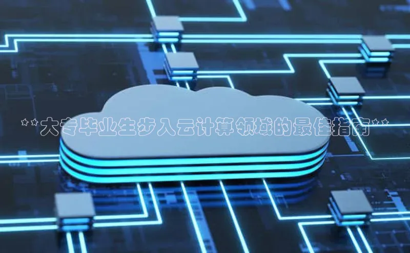 意昂体育4招商百度搜索资源平台**大专毕业生步入云计算领域的最佳指南**