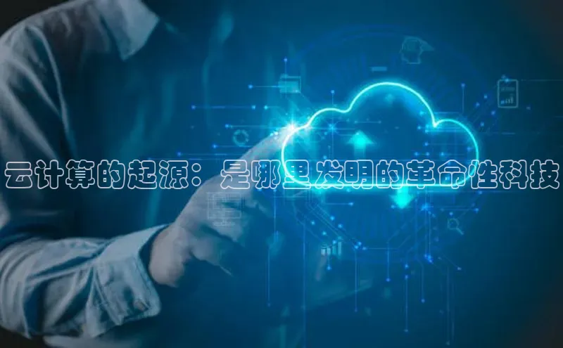 意昂4百度网盘企业版云计算的起源：是哪里发明的革命性科技
