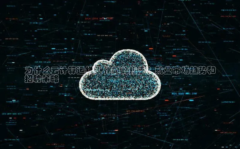 意昂4代理普信公司为什么云计算运维工作如此抢手？就业市场趋势和
招聘策略