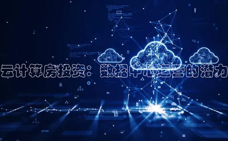 意昂4登录慧博云通云计算房投资：数据中心运营的潜力