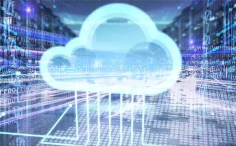 意昂体育4登录同程**利用云计算三大利器优化您的业务：存储、计算和网络
**