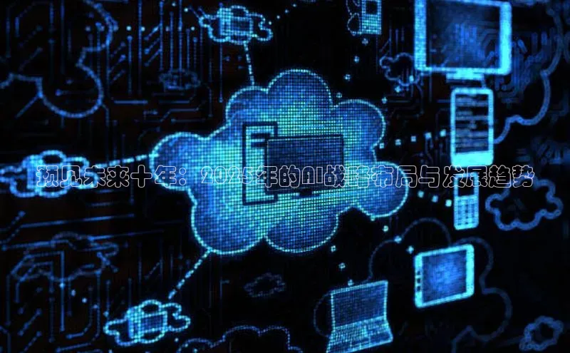 预见未来十年：2025年的AI战略布局与发展趋势
