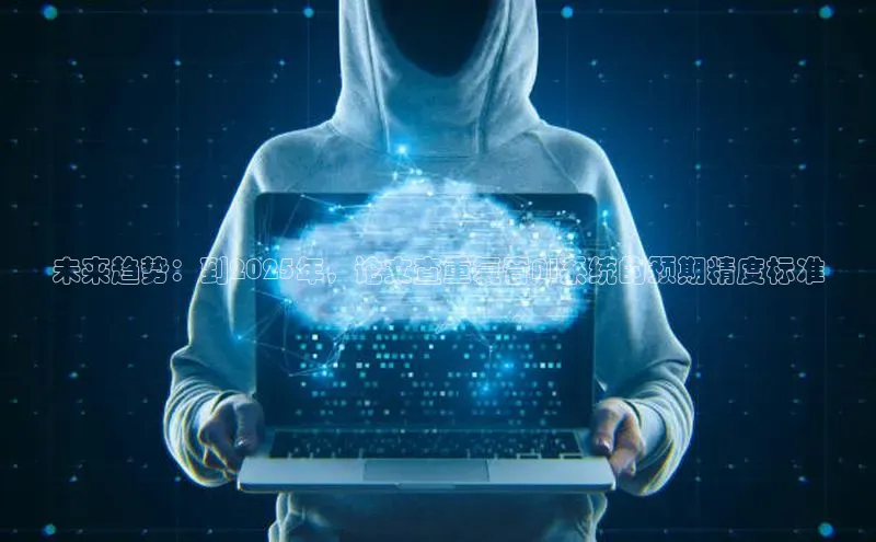 未来趋势：到2025年，论文查重复音AI系统的预期精度标准