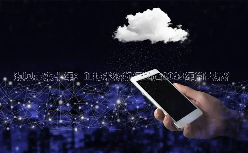 预见未来十年：AI技术将如何塑造2025年的世界？