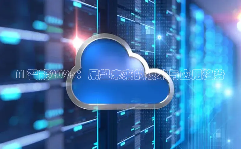 AI智能2025：展望未来的技术与应用趋势