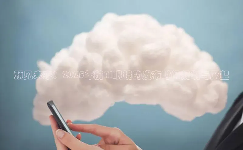 预见未来：2025年前AI眼镜的发布时间规划与展望