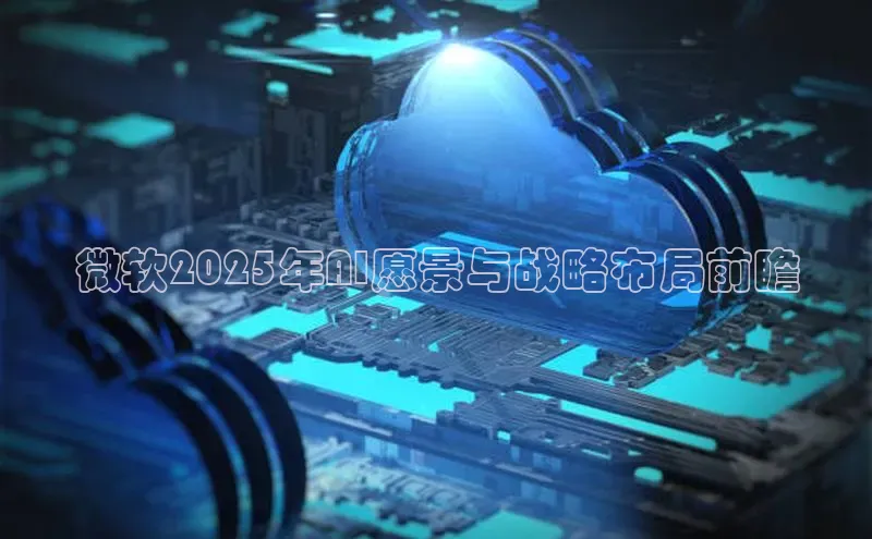 微软2025年AI愿景与战略布局前瞻