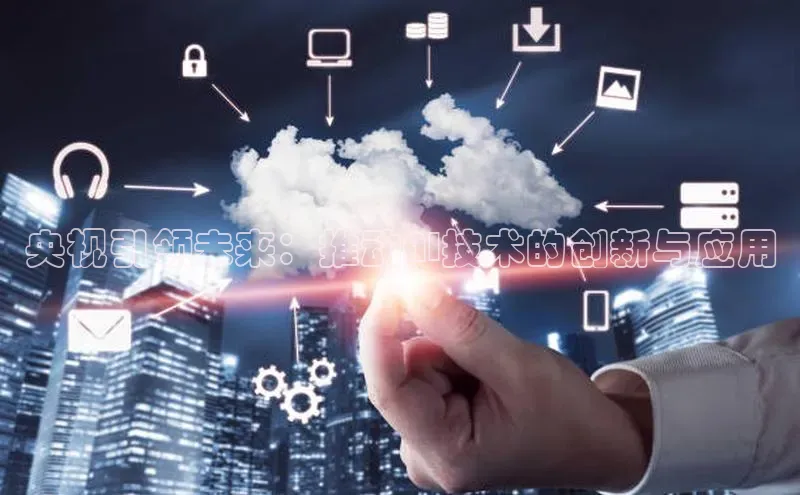 央视引领未来：推动AI技术的创新与应用