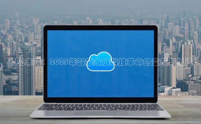 预见未来：2025年智能家庭科技革命的变革与机遇