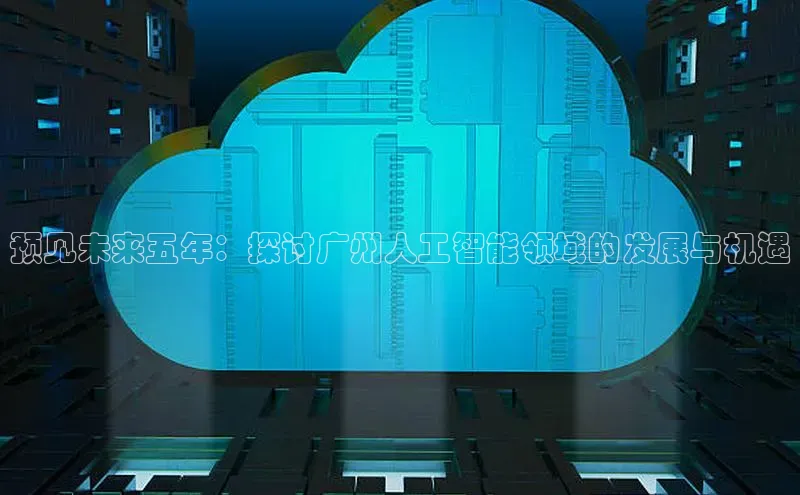 预见未来五年：探讨广州人工智能领域的发展与机遇