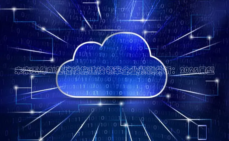 未来五年AI基础设施建设领军企业预测分析：2025展望