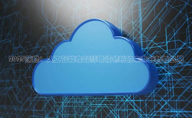 2025前瞻：人工智能在智慧眼镜领域的未来创新与应用