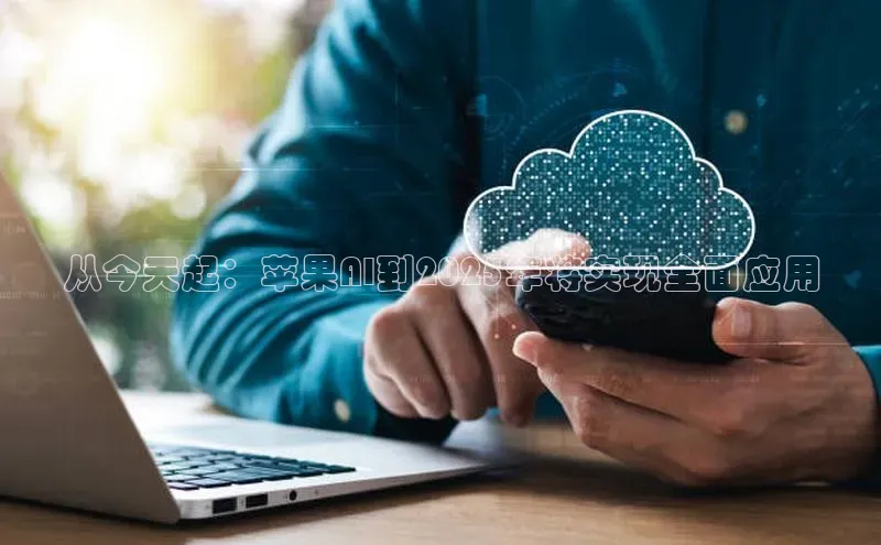 从今天起：苹果AI到2025年将实现全面应用