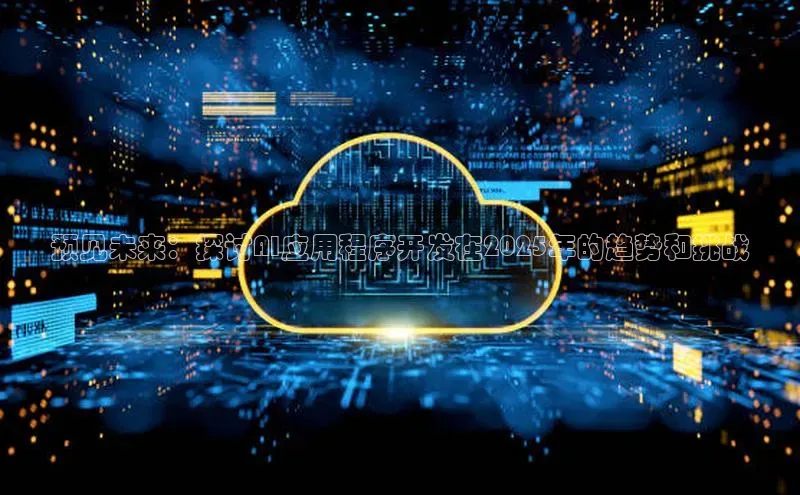预见未来：探讨AI应用程序开发在2025年的趋势和挑战