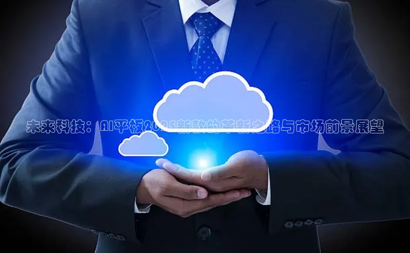 未来科技：AI平板2025新款的革新之路与市场前景展望