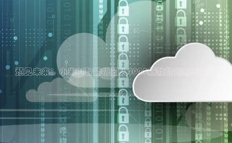 预见未来：小米AI智能机器人2025新款的创新与潜力