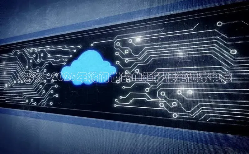 未来：2025年将问世的AI超轻便笔记本电脑