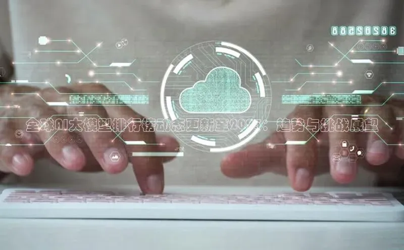全球AI大模型排行榜动态更新至2025：趋势与挑战展望
