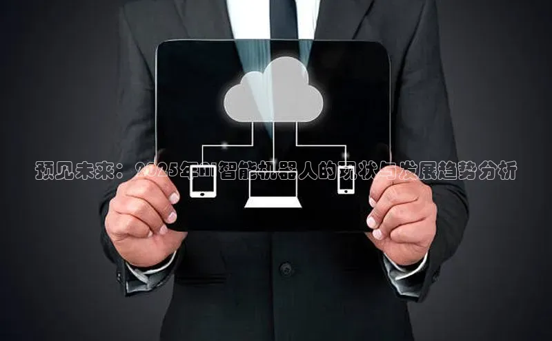 预见未来：2025年AI智能机器人的现状与发展趋势分析