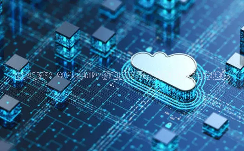 预见未来：2025年AI平板电脑的最新发展趋势与可靠选择