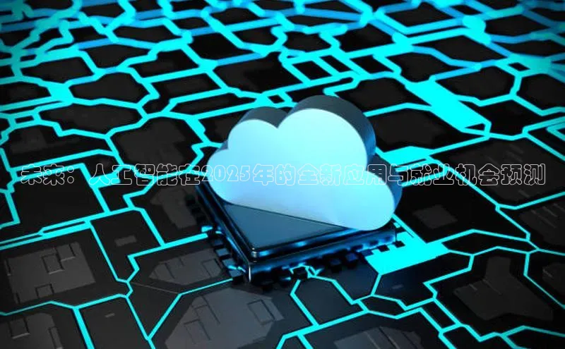 未来：人工智能在2025年的全新应用与就业机会预测