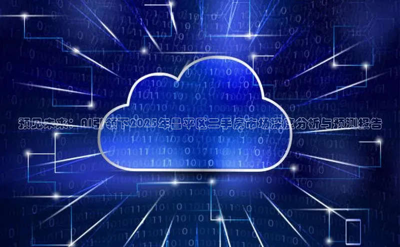 预见未来：AI引领下2025年昌平区二手房市场深度分析与预测报告