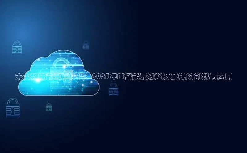 未来科技的无声伴侣：2025年AI智能无线蓝牙耳机的创新与应用