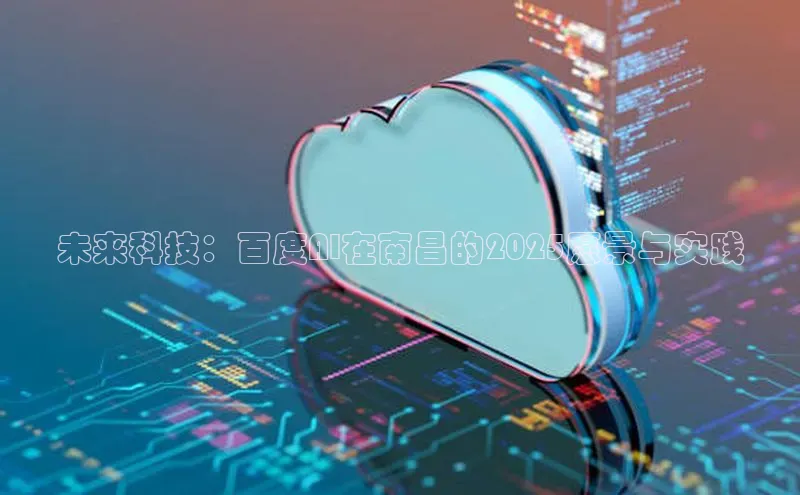 未来科技：百度AI在南昌的2025愿景与实践