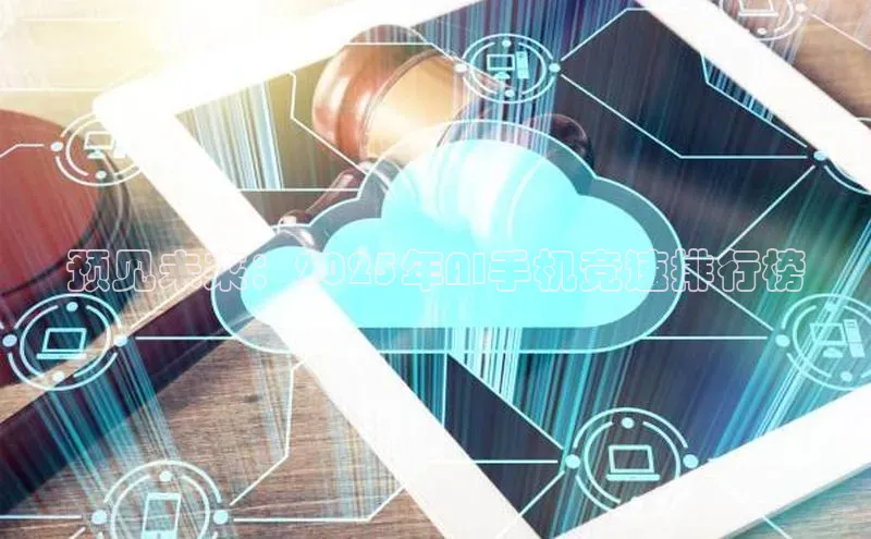 预见未来：2025年AI手机竞速排行榜