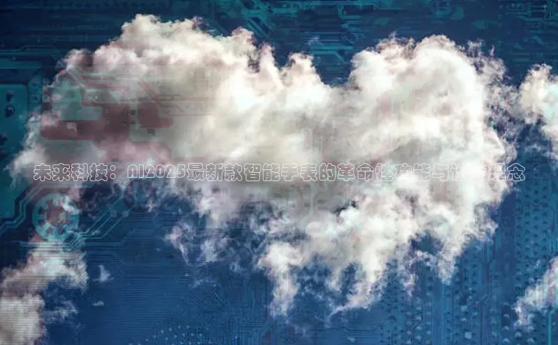 未来科技：AI2025最新款智能手表的革命性功能与设计理念